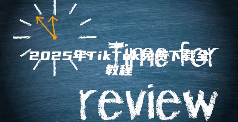 2025年TikTok免费下载全教程