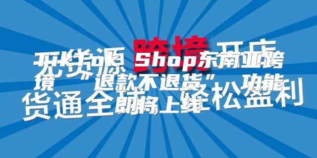 TikTok Shop东南亚跨境 “退款不退货” 功能即将上线