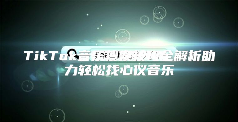 TikTok音乐搜索技巧全解析助力轻松找心仪音乐