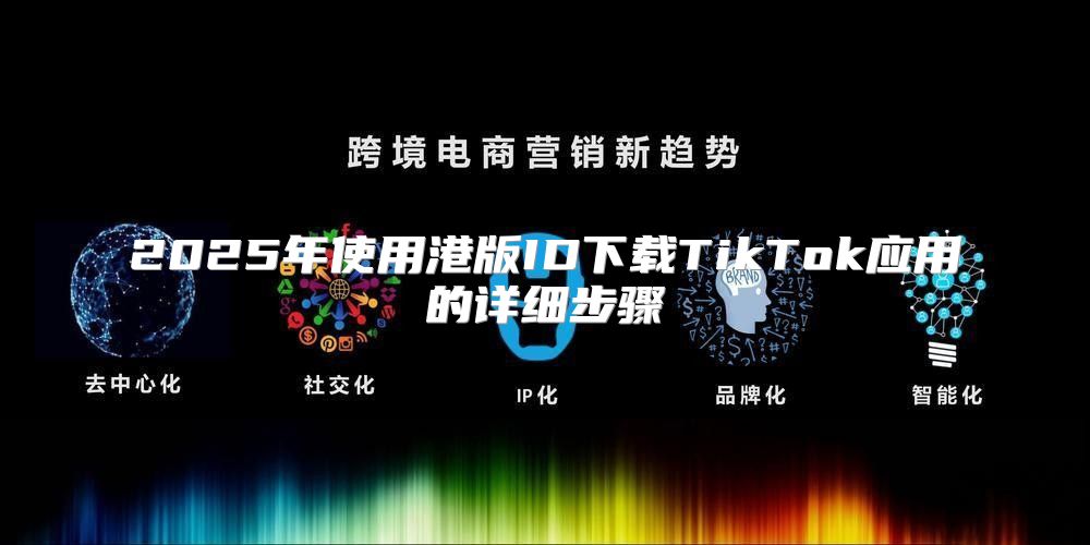 2025年使用港版ID下载TikTok应用的详细步骤