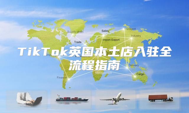TikTok英国本土店入驻全流程指南