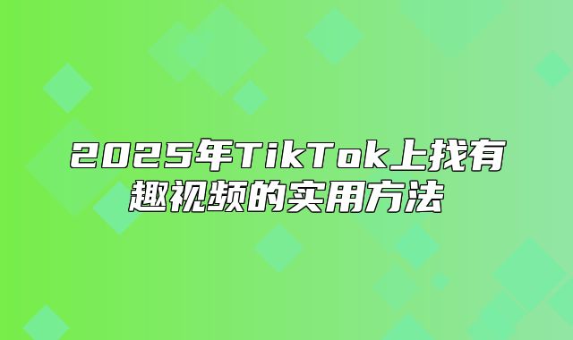 2025年TikTok上找有趣视频的实用方法
