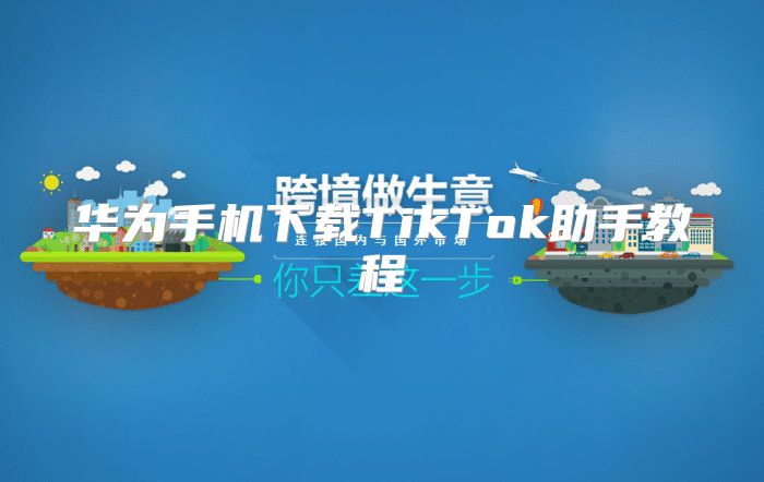 华为手机下载TikTok助手教程