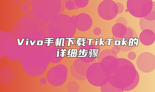 Vivo手机下载TikTok的详细步骤