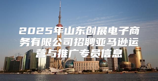 2025年山东创展电子商务有限公司招聘亚马逊运营与推广专员信息