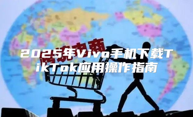 2025年Vivo手机下载TikTok应用操作指南