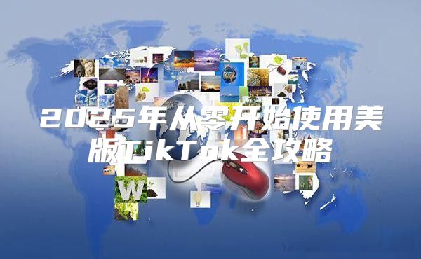 2025年从零开始使用美版TikTok全攻略