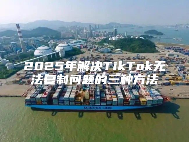 2025年解决TikTok无法复制问题的三种方法