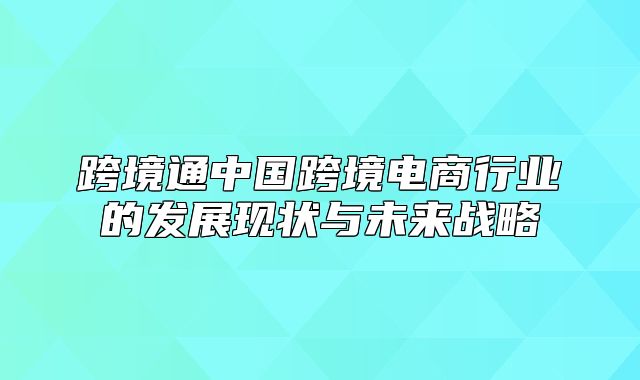跨境通中国跨境电商行业的发展现状与未来战略