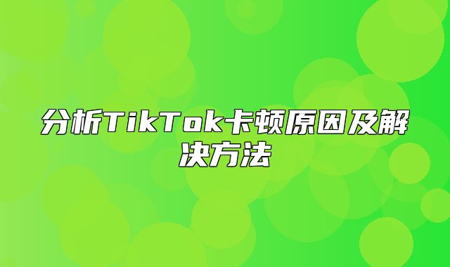 分析TikTok卡顿原因及解决方法