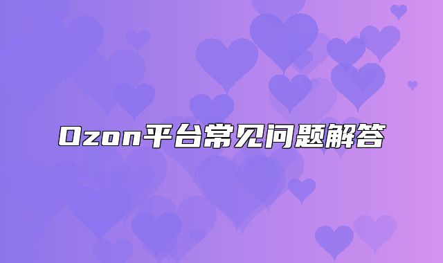 Ozon平台常见问题解答