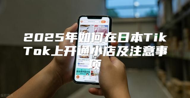 2025年如何在日本TikTok上开通小店及注意事项