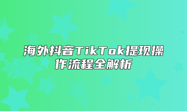 海外抖音TikTok提现操作流程全解析