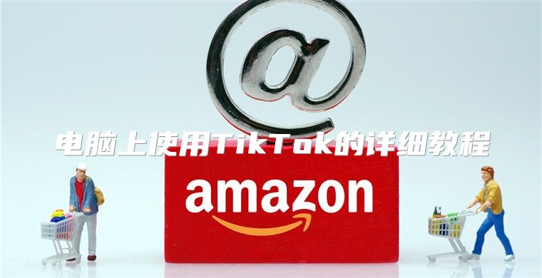 电脑上使用TikTok的详细教程