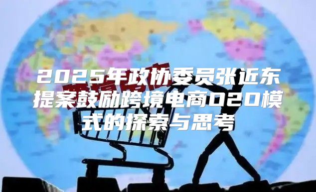 2025年政协委员张近东提案鼓励跨境电商O2O模式的探索与思考
