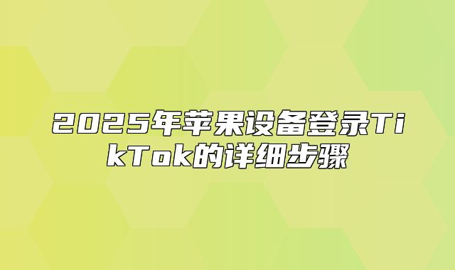 2025年苹果设备登录TikTok的详细步骤