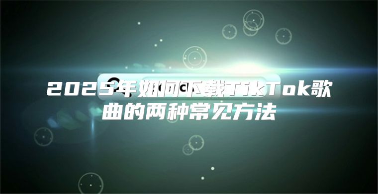 2025年如何下载TikTok歌曲的两种常见方法