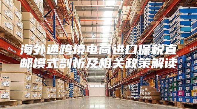海外通跨境电商进口保税直邮模式剖析及相关政策解读
