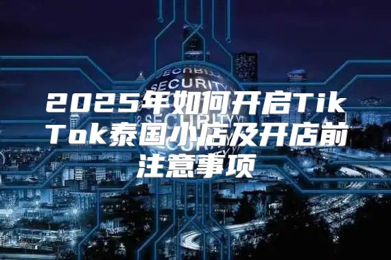 2025年如何开启TikTok泰国小店及开店前注意事项