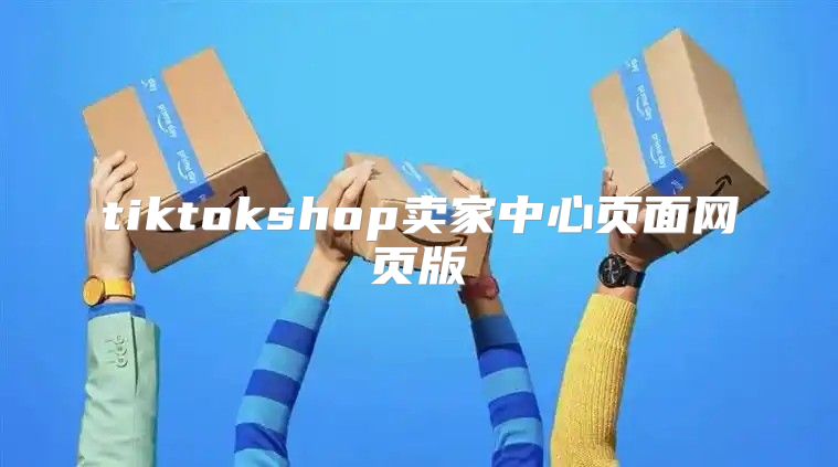tiktokshop卖家中心页面网页版