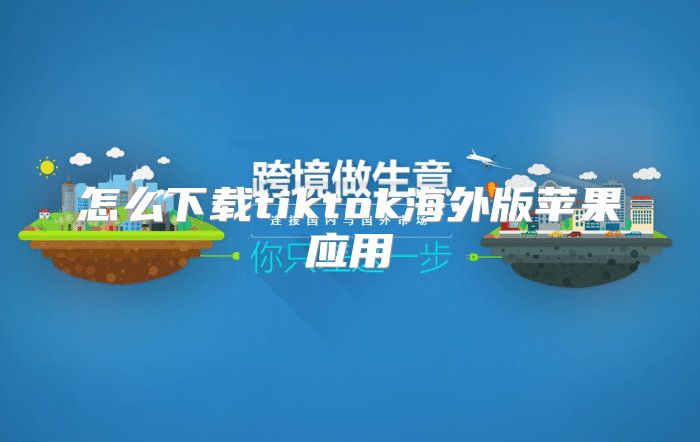 怎么下载tiktok海外版苹果应用