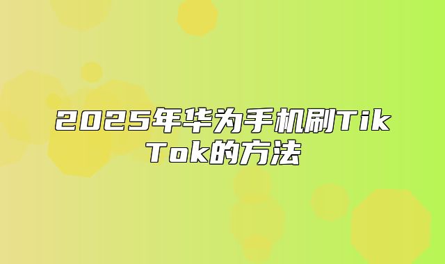 2025年华为手机刷TikTok的方法