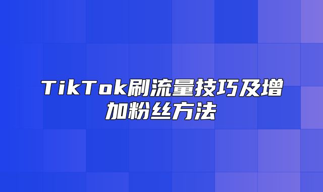TikTok刷流量技巧及增加粉丝方法