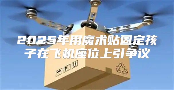 2025年用魔术贴固定孩子在飞机座位上引争议