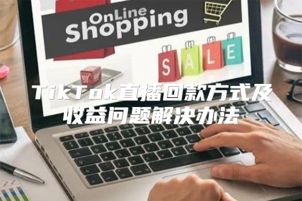 TikTok直播回款方式及收益问题解决办法