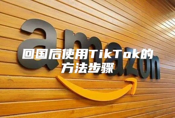 回国后使用TikTok的方法步骤
