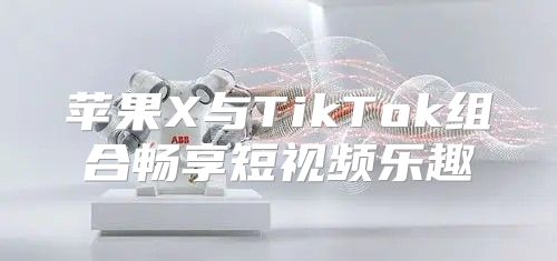 苹果X与TikTok组合畅享短视频乐趣