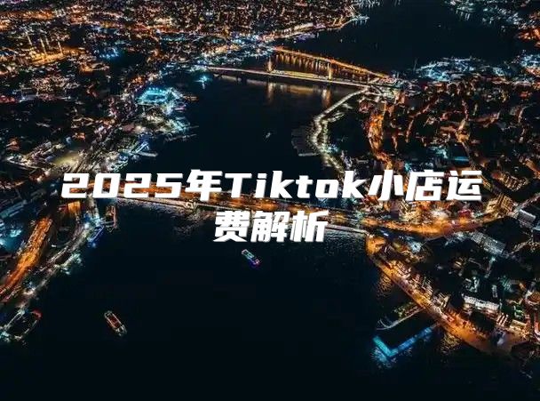 2025年Tiktok小店运费解析