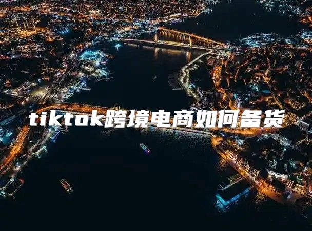 tiktok跨境电商如何备货