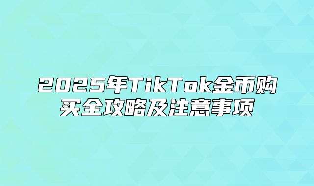 2025年TikTok金币购买全攻略及注意事项