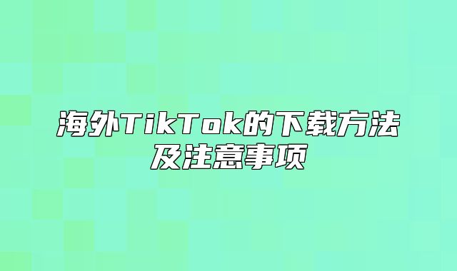海外TikTok的下载方法及注意事项