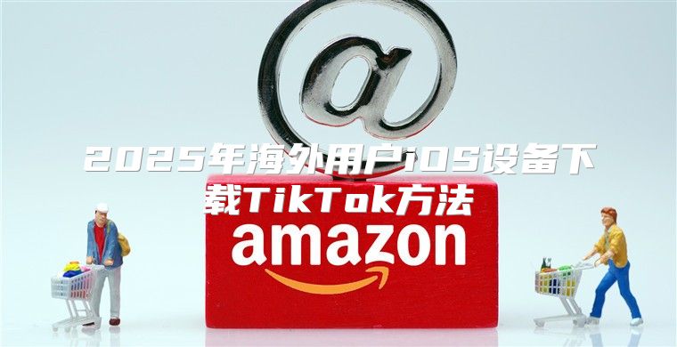 2025年海外用户iOS设备下载TikTok方法