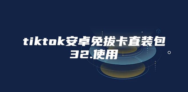 tiktok安卓免拔卡直装包32.使用