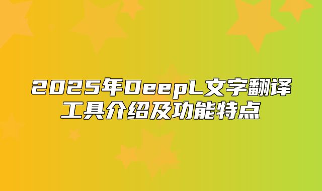 2025年DeepL文字翻译工具介绍及功能特点
