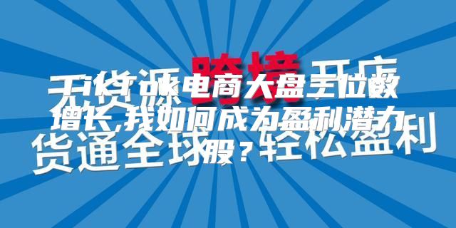 TikTok电商大盘三位数增长,我如何成为盈利潜力股？