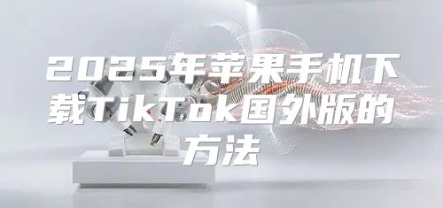 2025年苹果手机下载TikTok国外版的方法