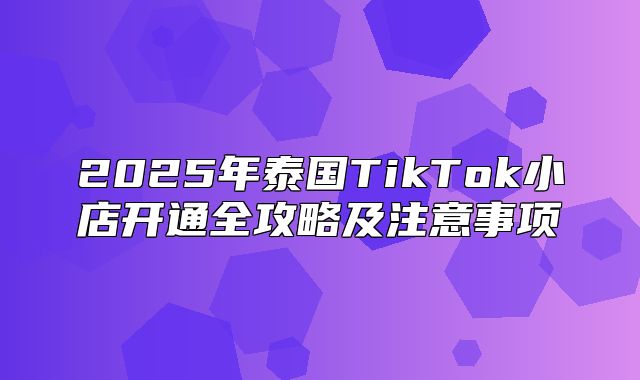 2025年泰国TikTok小店开通全攻略及注意事项