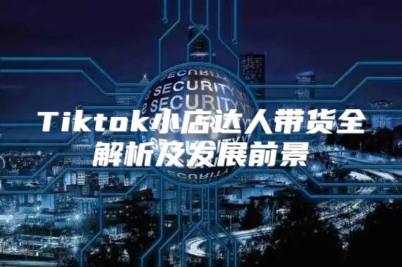Tiktok小店达人带货全解析及发展前景