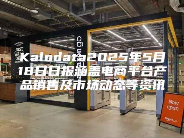 Kalodata2025年5月18日日报涵盖电商平台产品销售及市场动态等资讯