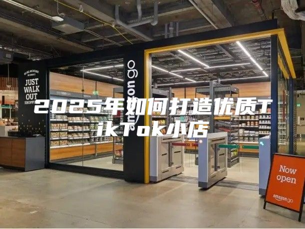2025年如何打造优质TikTok小店