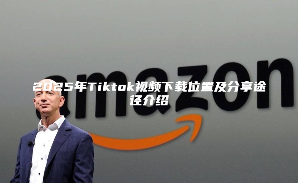 2025年Tiktok视频下载位置及分享途径介绍