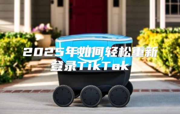 2025年如何轻松重新登录TikTok
