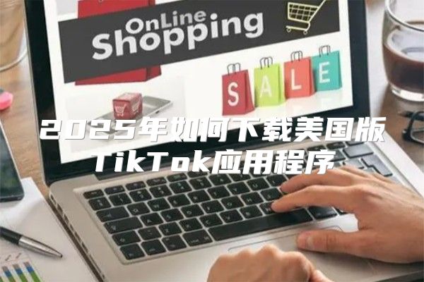 2025年如何下载美国版TikTok应用程序