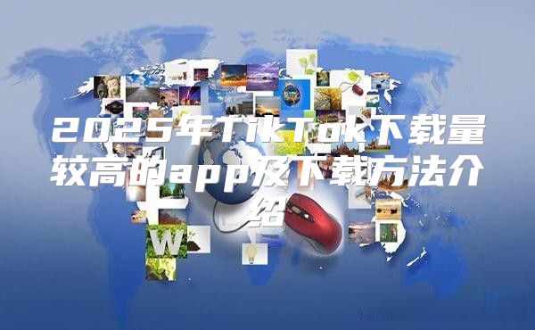 2025年TikTok下载量较高的app及下载方法介绍