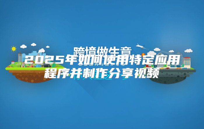 2025年如何使用特定应用程序并制作分享视频