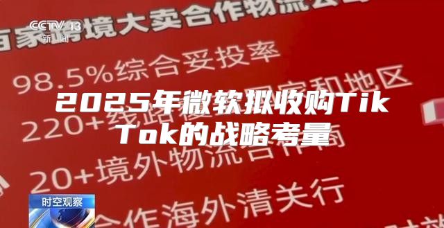 2025年微软拟收购TikTok的战略考量